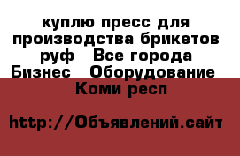 куплю пресс для производства брикетов руф - Все города Бизнес » Оборудование   . Коми респ.